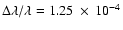 $\Delta \lambda / \lambda =
1.25~\times~10^{-4}$