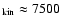 $_{\rm kin}\approx7500$