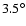 $3.5^{\circ}$