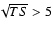 $\!\!\sqrt{TS} > 5$