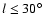 $l \leq 30^{\circ}$