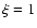 $\xi=1$