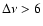 $\Delta\nu>6$