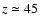 $z\simeq45$