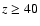 $z\ge40$
