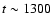 $t \sim 1300$