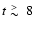 $t\lower.5ex\hbox{$\; \buildrel > \over \sim \;$ }8$