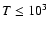 $T\leq 10^3$