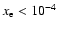 $x_{\rm e} < 10^{-4}$