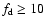 $f_{\rm d} \geq 10$