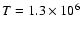 $T=1.3\times10^6~$