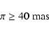 \begin{displaymath}\pi \geq 40~ \rm {mas}\end{displaymath}
