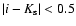 $\vert i-K_{\rm s}\vert<0.5$