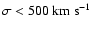$\sigma<500\rm\ km\ s^{-1}$