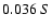 $0.036 \ S$