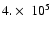$4. \times \ 10^{5}$