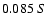 $0.085 \ S$