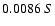 $0.0086 \ S $