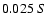 $0.025 \ S $