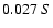 $0.027 \ S $