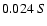 $0.024 \ S $