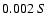 $0.002 \ S $