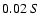 $0.02 \ S $
