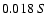 $0.018 \ S $
