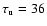 $\tau_{\rm u}=36$