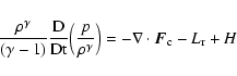 \begin{displaymath}\frac{\rho^{\gamma}}{(\gamma-1)}\frac{\rm D}{\rm D
t}\Big(\frac{p}{\rho^{\gamma}}\Big)=-\nabla\cdot\vec{F}_{\rm c}-L_{\rm r}+H
\end{displaymath}