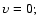 $\upsilon =0;$