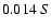 $0.014 \ S$
