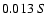 $0.013 \ S$