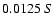$0.0125 \ S$