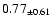 $ 0.77 _{\pm 0.61 }$