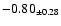 $ -0.80 _{\pm 0.28 }$