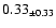 $ 0.33 _{\pm 0.33 }$