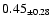 $ 0.45 _{\pm 0.28 }$