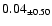 $ 0.04 _{\pm 0.50 }$
