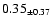 $ 0.35 _{\pm 0.37 }$