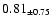 $ 0.81 _{\pm 0.75 }$