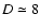 $D \simeq 8$