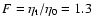 $F = \eta_{\rm t} / \eta_0 = 1.3$