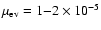 $\mu_{\rm ev} = 1 {-} 2 \times 10^{-5}$