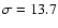 $\sigma =13.7$