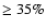 $\geq 35\%$
