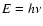 $E=h\nu$