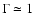 $\Gamma \simeq 1$