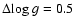 $\Delta {\rm log}~g = 0.5 $