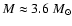 $ M \approx 3.6 ~M_{\odot} $